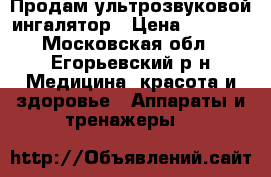 Продам ультрозвуковой ингалятор › Цена ­ 2 100 - Московская обл., Егорьевский р-н Медицина, красота и здоровье » Аппараты и тренажеры   